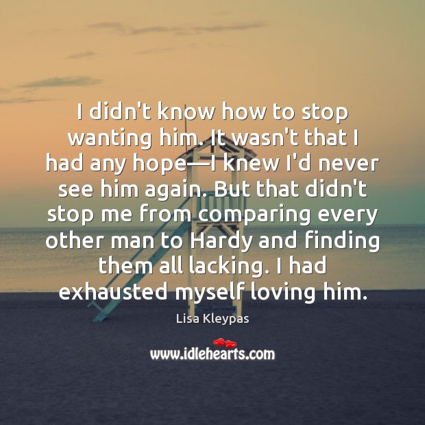 I didn’t know how to stop wanting him. It wasn’t that I Lisa Kleypas Picture Quote