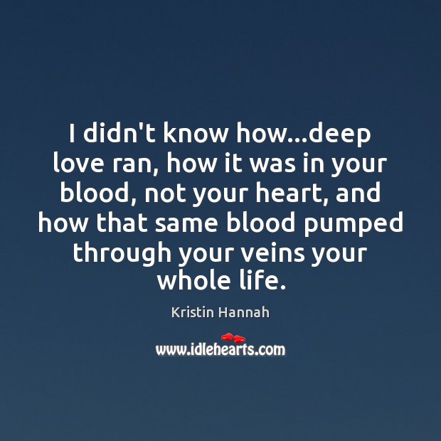 I didn’t know how…deep love ran, how it was in your Image