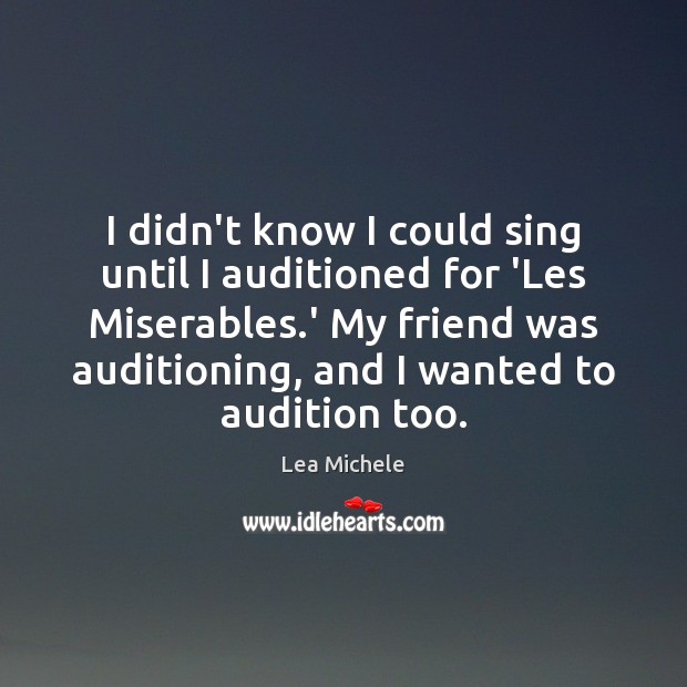 I didn’t know I could sing until I auditioned for ‘Les Miserables. Lea Michele Picture Quote