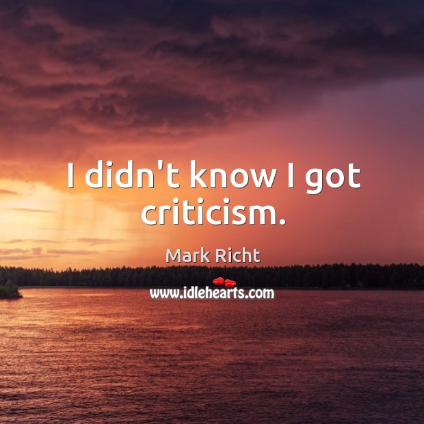 I didn’t know I got criticism. Mark Richt Picture Quote