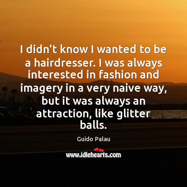 I didn’t know I wanted to be a hairdresser. I was always Guido Palau Picture Quote
