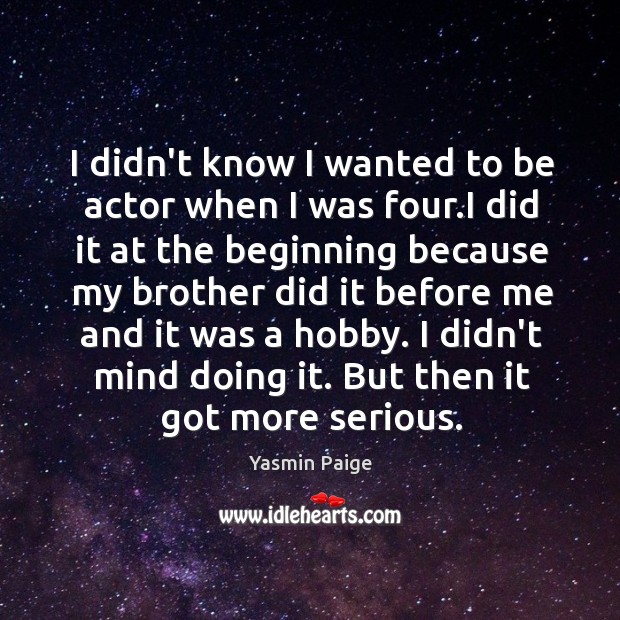 I didn’t know I wanted to be actor when I was four. Yasmin Paige Picture Quote