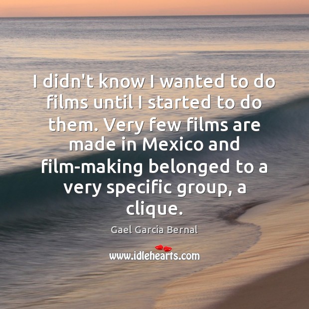 I didn’t know I wanted to do films until I started to Gael Garcia Bernal Picture Quote