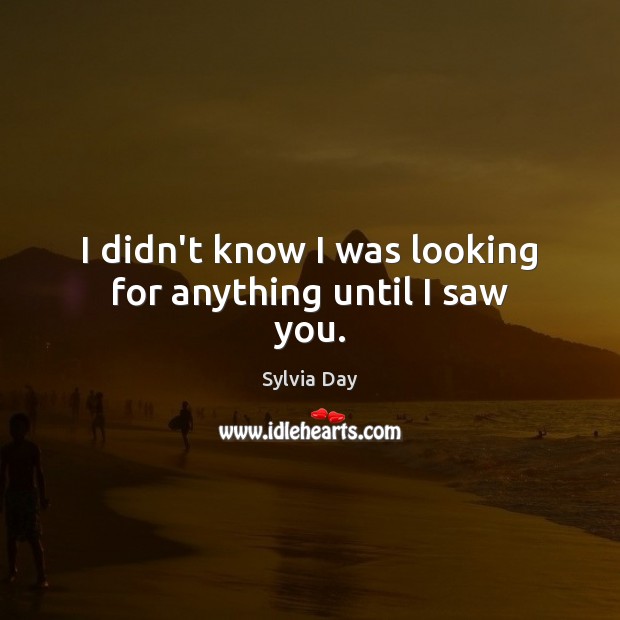 I didn’t know I was looking for anything until I saw you. Sylvia Day Picture Quote