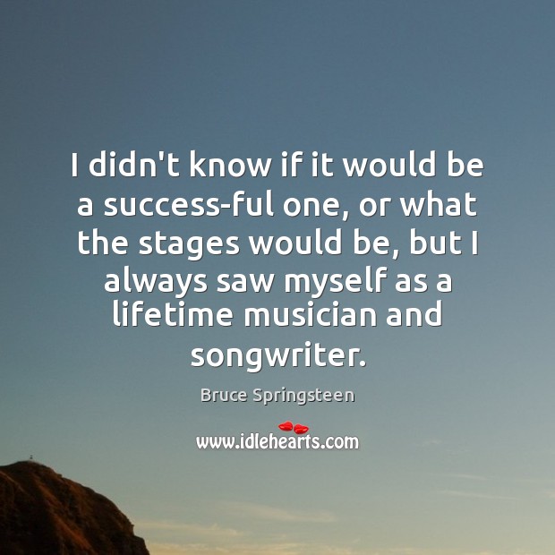 I didn’t know if it would be a success-ful one, or what Bruce Springsteen Picture Quote