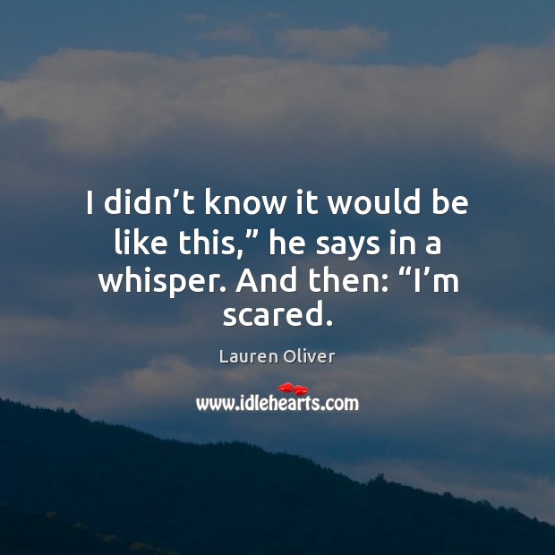 I didn’t know it would be like this,” he says in a whisper. And then: “I’m scared. Lauren Oliver Picture Quote