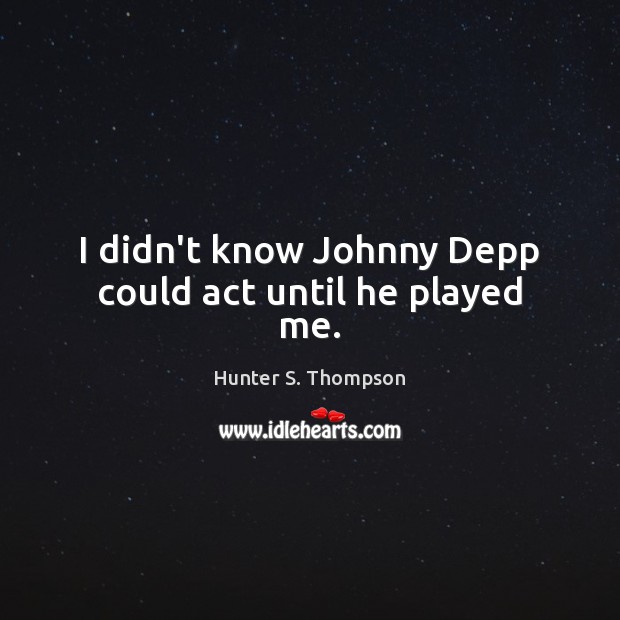 I didn’t know Johnny Depp could act until he played me. Hunter S. Thompson Picture Quote