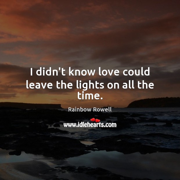 I didn’t know love could leave the lights on all the time. Image