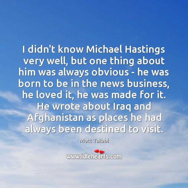 I didn’t know Michael Hastings very well, but one thing about him Matt Taibbi Picture Quote