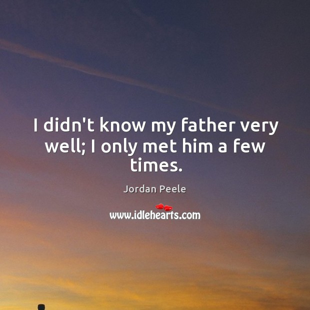 I didn’t know my father very well; I only met him a few times. Jordan Peele Picture Quote