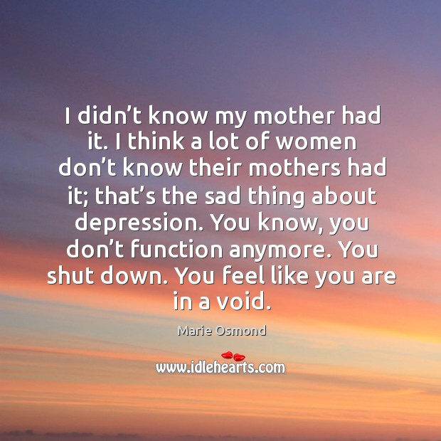 I didn’t know my mother had it. I think a lot of women don’t know their mothers had it; Marie Osmond Picture Quote