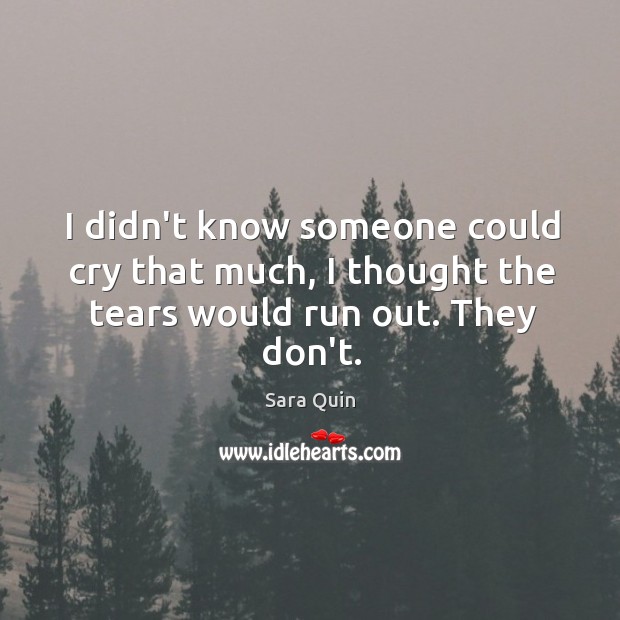 I didn’t know someone could cry that much, I thought the tears would run out. They don’t. Sara Quin Picture Quote