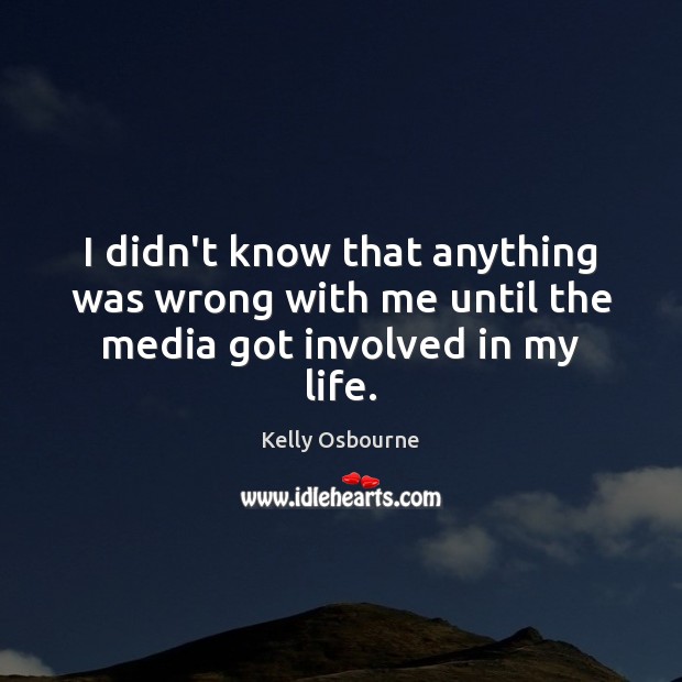 I didn’t know that anything was wrong with me until the media got involved in my life. Image