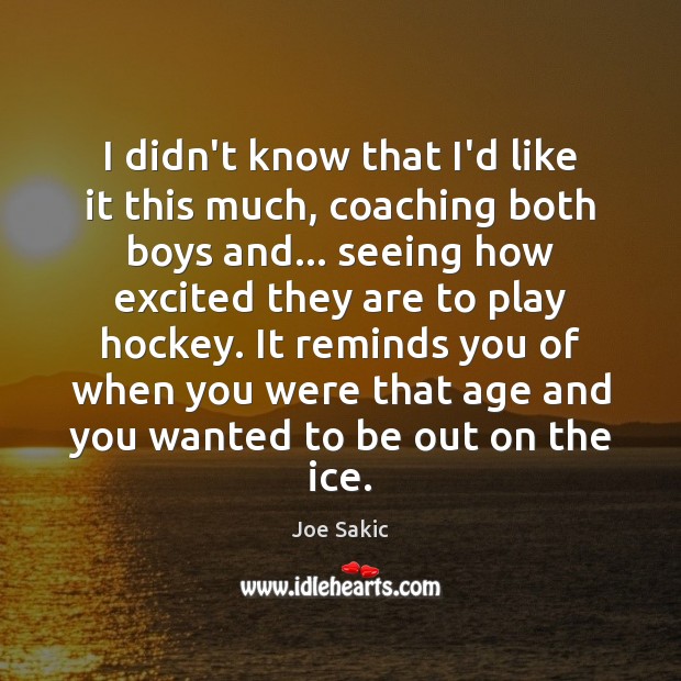I didn’t know that I’d like it this much, coaching both boys Joe Sakic Picture Quote