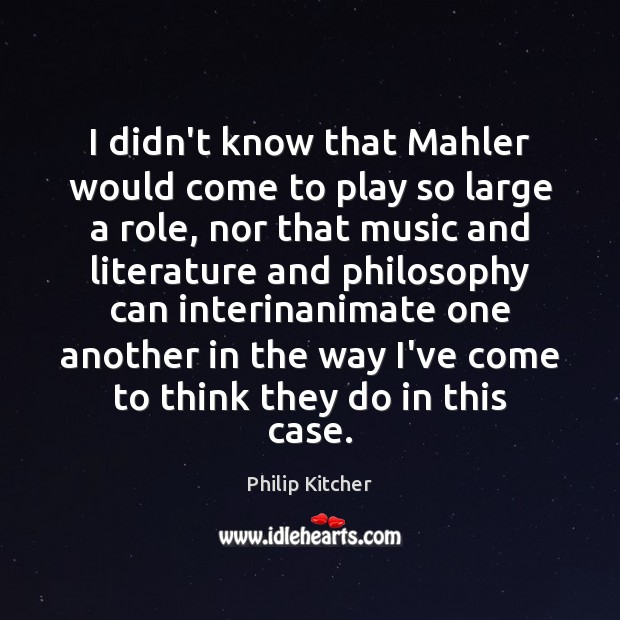 I didn’t know that Mahler would come to play so large a Philip Kitcher Picture Quote