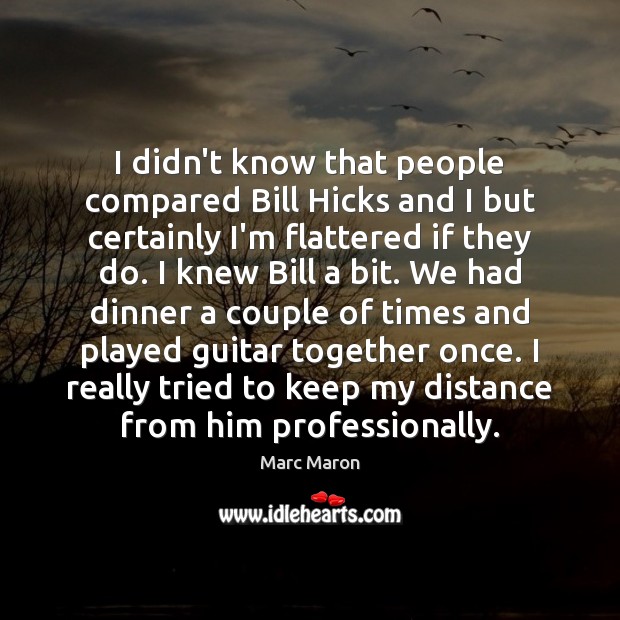I didn’t know that people compared Bill Hicks and I but certainly Marc Maron Picture Quote