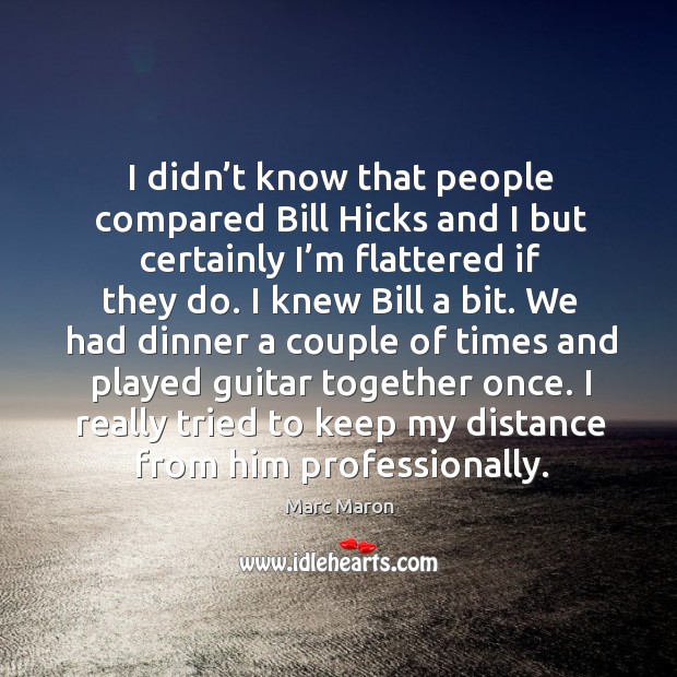 I didn’t know that people compared bill hicks and I but certainly I’m flattered if they do. Marc Maron Picture Quote
