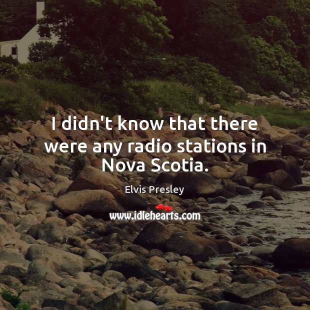 I didn’t know that there were any radio stations in Nova Scotia. Elvis Presley Picture Quote