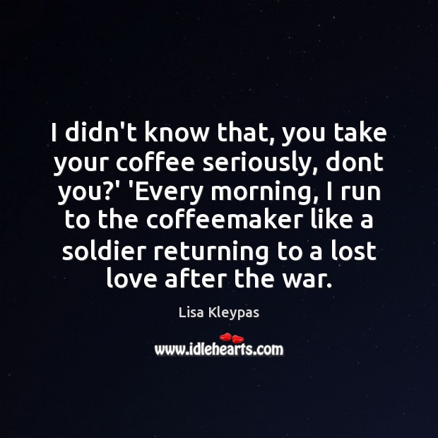 I didn’t know that, you take your coffee seriously, dont you?’ Lost Love Quotes Image