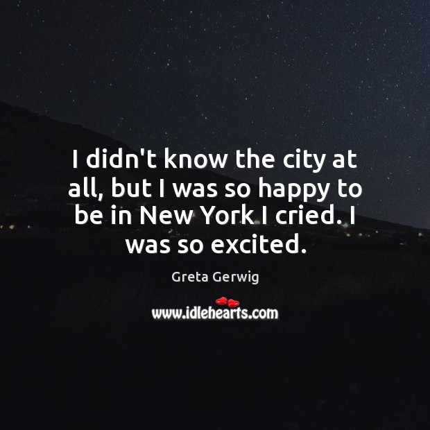 I didn’t know the city at all, but I was so happy Greta Gerwig Picture Quote
