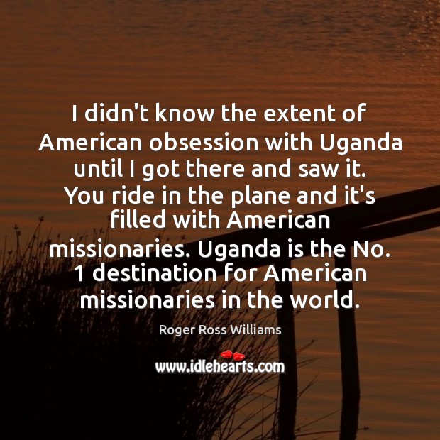 I didn’t know the extent of American obsession with Uganda until I Roger Ross Williams Picture Quote