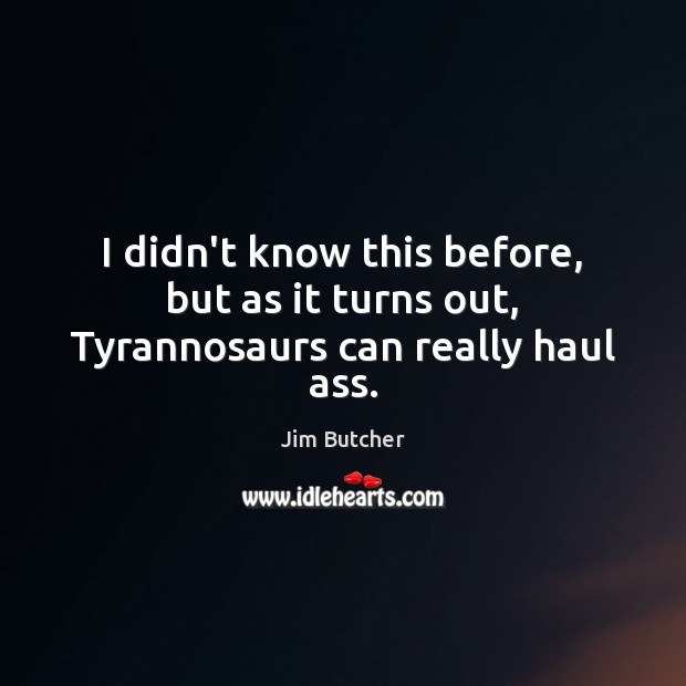 I didn’t know this before, but as it turns out, Tyrannosaurs can really haul ass. Jim Butcher Picture Quote