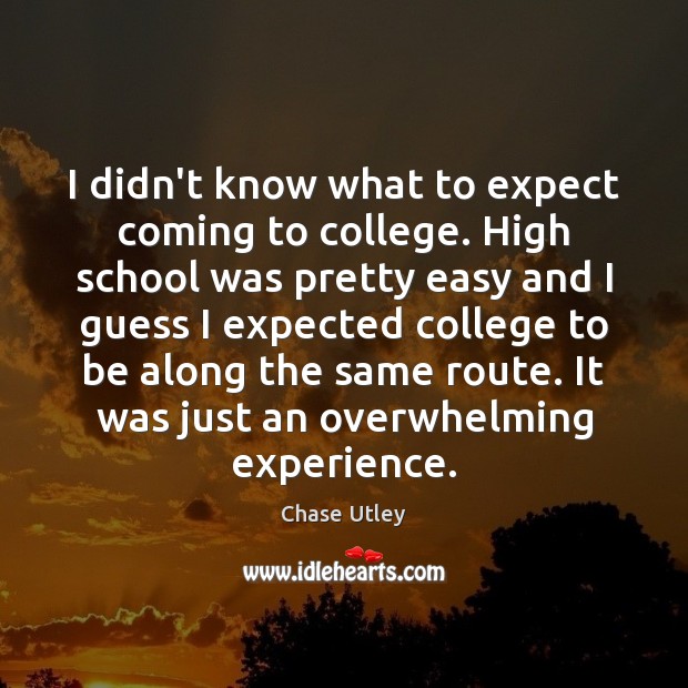 I didn’t know what to expect coming to college. High school was Chase Utley Picture Quote