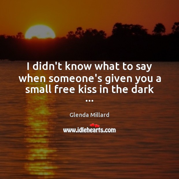 I didn’t know what to say when someone’s given you a small free kiss in the dark … Image
