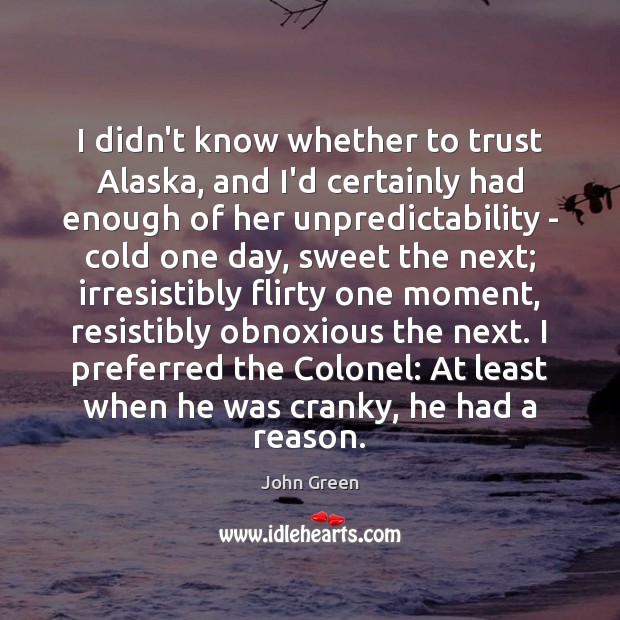 I didn’t know whether to trust Alaska, and I’d certainly had enough John Green Picture Quote