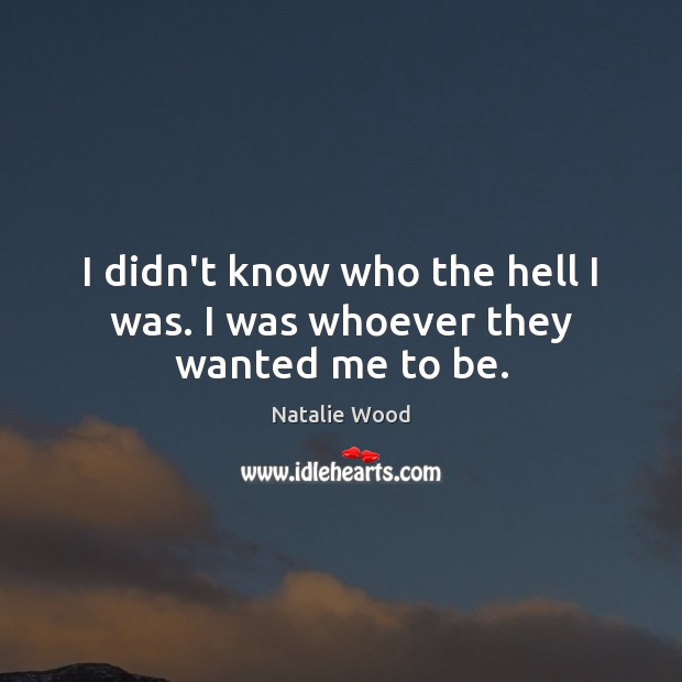 I didn’t know who the hell I was. I was whoever they wanted me to be. Image