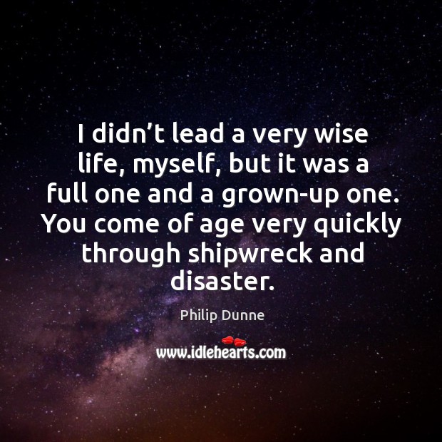 I didn’t lead a very wise life, myself, but it was a full one and a grown-up one. Philip Dunne Picture Quote
