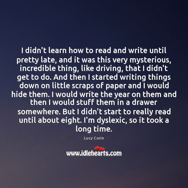I didn’t learn how to read and write until pretty late, and Lucy Corin Picture Quote