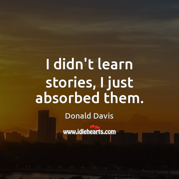 I didn’t learn stories, I just absorbed them. Donald Davis Picture Quote