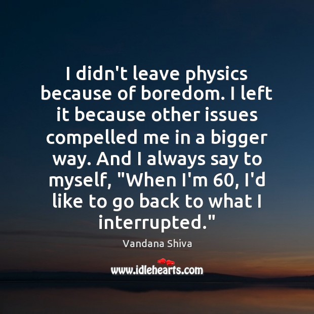 I didn’t leave physics because of boredom. I left it because other Vandana Shiva Picture Quote