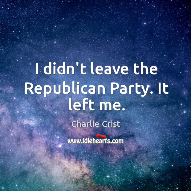 I didn’t leave the Republican Party. It left me. Charlie Crist Picture Quote