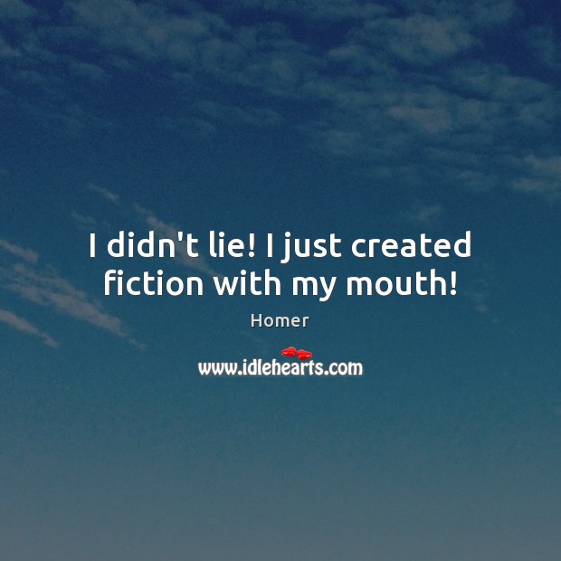 I didn’t lie! I just created fiction with my mouth! Homer Picture Quote