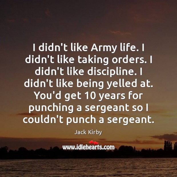 I didn’t like Army life. I didn’t like taking orders. I didn’t Jack Kirby Picture Quote