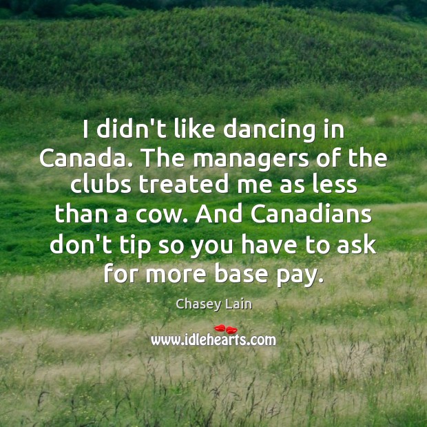 I didn’t like dancing in Canada. The managers of the clubs treated Chasey Lain Picture Quote