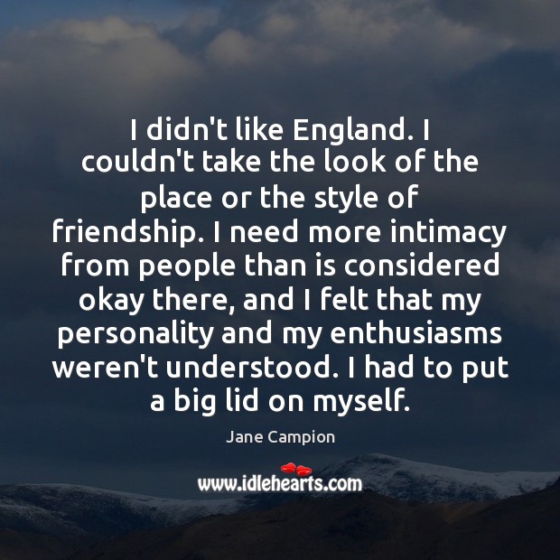 I didn’t like England. I couldn’t take the look of the place Jane Campion Picture Quote