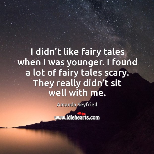 I didn’t like fairy tales when I was younger. I found a lot of fairy tales scary. Amanda Seyfried Picture Quote