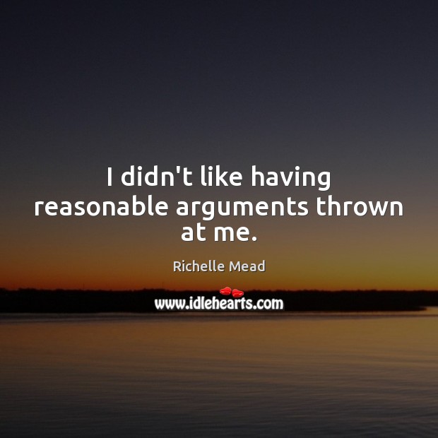 I didn’t like having reasonable arguments thrown at me. Image