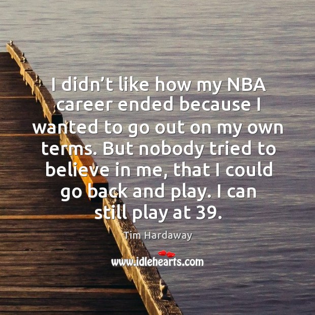 I didn’t like how my nba career ended because I wanted to go out on my own terms. Tim Hardaway Picture Quote