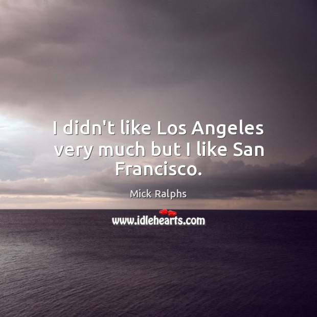 I didn’t like Los Angeles very much but I like San Francisco. Mick Ralphs Picture Quote
