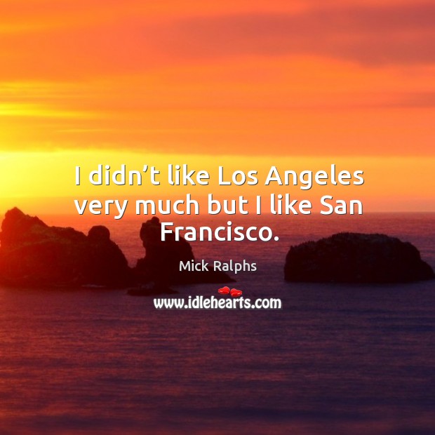 I didn’t like los angeles very much but I like san francisco. Mick Ralphs Picture Quote