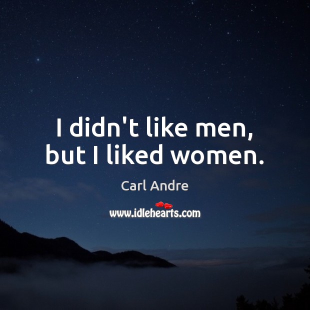 I didn’t like men, but I liked women. Carl Andre Picture Quote