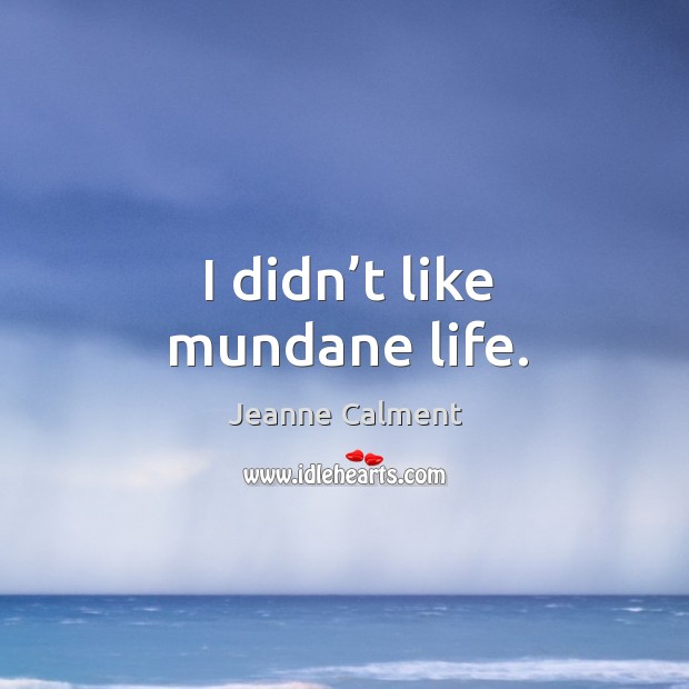 I didn’t like mundane life. Jeanne Calment Picture Quote