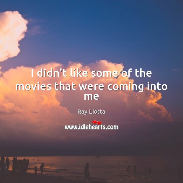 I didn’t like some of the movies that were coming into me Image
