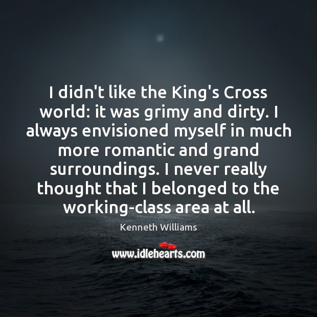 I didn’t like the King’s Cross world: it was grimy and dirty. Kenneth Williams Picture Quote