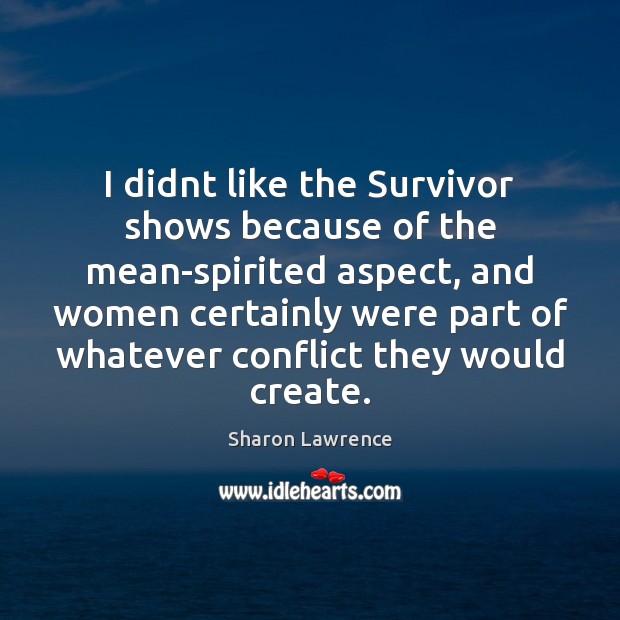 I didnt like the Survivor shows because of the mean-spirited aspect, and Sharon Lawrence Picture Quote