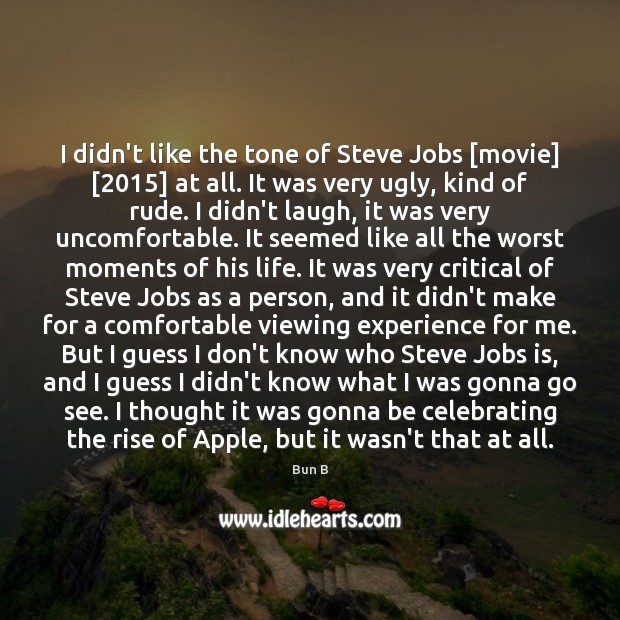 I didn’t like the tone of Steve Jobs [movie] [2015] at all. It Bun B Picture Quote